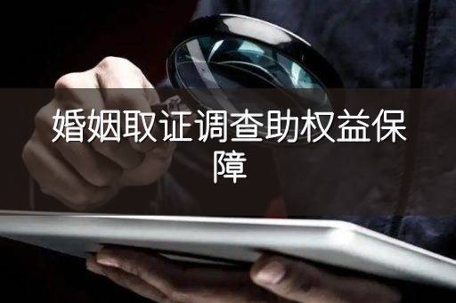 婚姻取证调查助权益保障